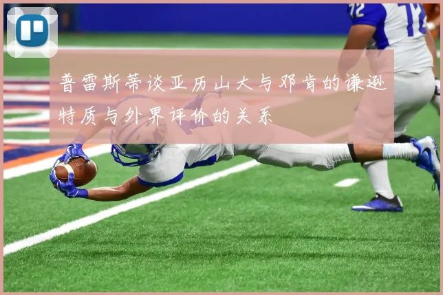 普雷斯蒂谈亚历山大与邓肯的谦逊特质与外界评价的关系