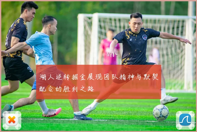湖人逆转掘金展现团队精神与默契配合的胜利之路