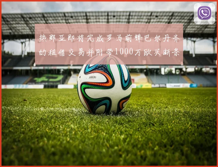 热那亚即将完成罗马前锋巴尔丹齐的租借交易并附带1000万欧买断条款