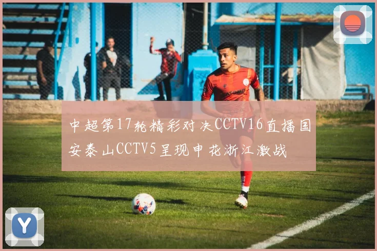 中超第17轮精彩对决CCTV16直播国安泰山CCTV5呈现申花浙江激战