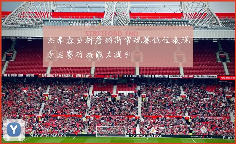 杰弗森分析詹姆斯常规赛低位表现季后赛对抗能力提升