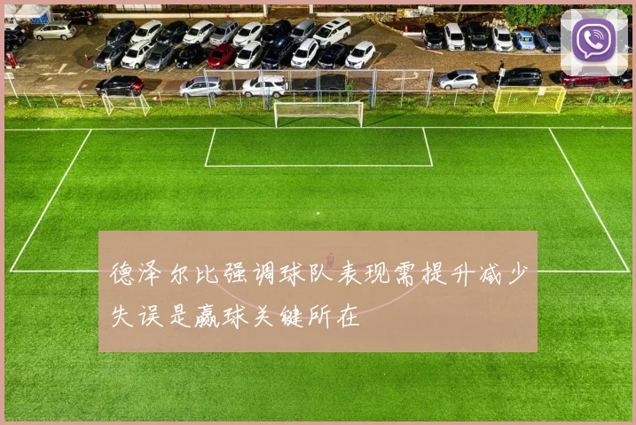 德泽尔比强调球队表现需提升减少失误是赢球关键所在