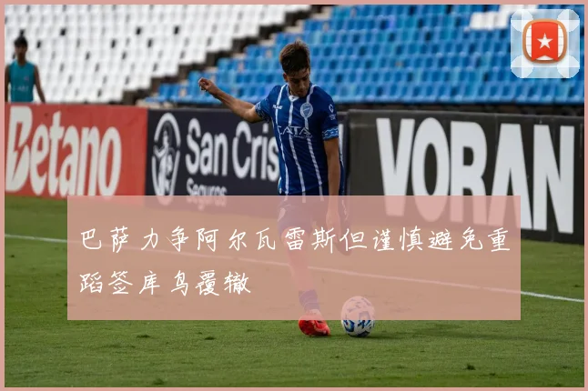 巴萨力争阿尔瓦雷斯但谨慎避免重蹈签库鸟覆辙