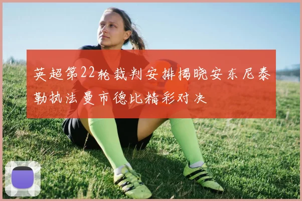 英超第22轮裁判安排揭晓安东尼泰勒执法曼市德比精彩对决