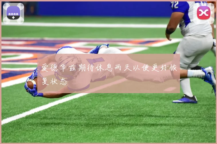 爱德华兹期待休息两天以便更好恢复状态