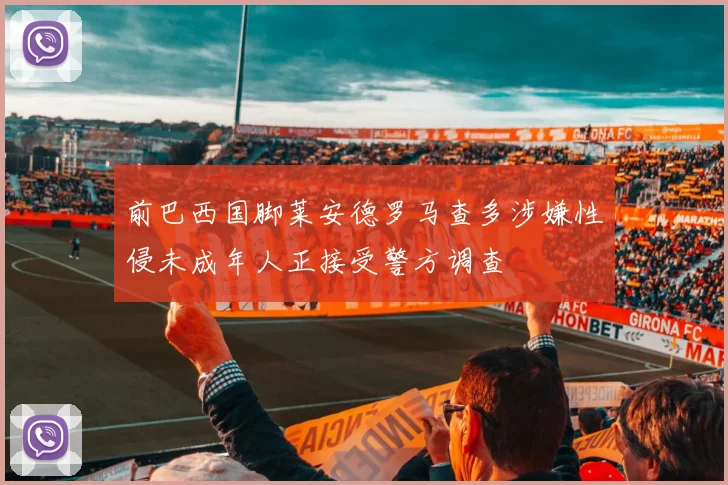 前巴西国脚莱安德罗马查多涉嫌性侵未成年人正接受警方调查