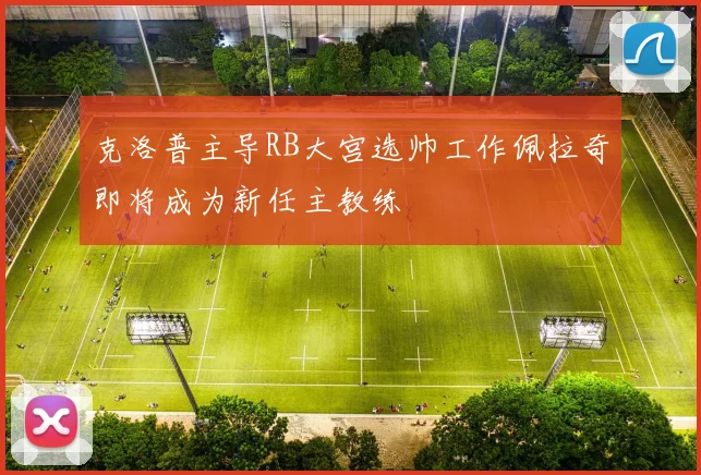 克洛普主导RB大宫选帅工作佩拉奇即将成为新任主教练