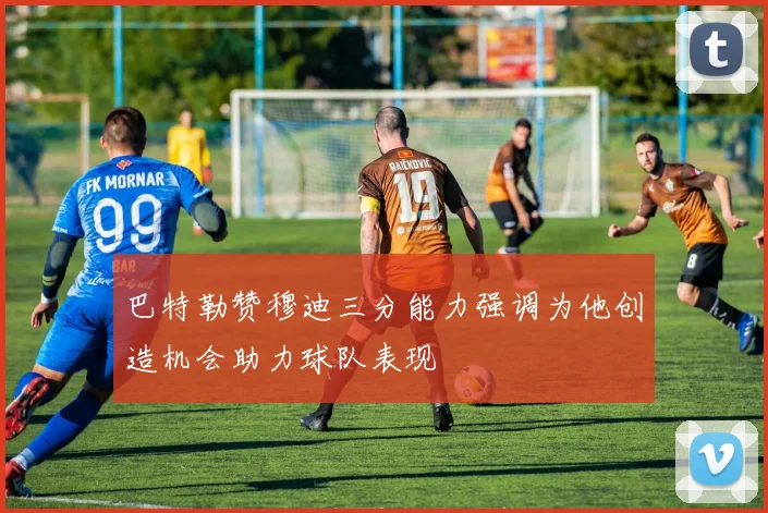 巴特勒赞穆迪三分能力强调为他创造机会助力球队表现