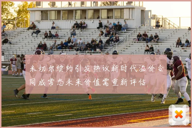 米切尔续约引发热议新时代溢价合同成常态未来价值需重新评估