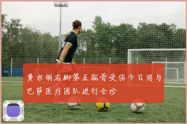 费尔明右脚第五跖骨受伤今日将与巴萨医疗团队进行会诊