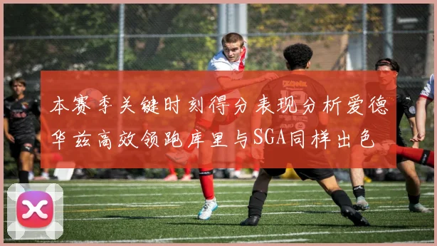 本赛季关键时刻得分表现分析爱德华兹高效领跑库里与SGA同样出色